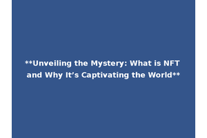 **Unveiling the Mystery: What is NFT and Why It’s Captivating the World**