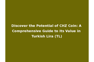Discover the Potential of CHZ Coin: A Comprehensive Guide to Its Value in Turkish Lira (TL)