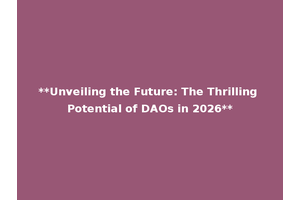 **Unveiling the Future: The Thrilling Potential of DAOs in 2026**