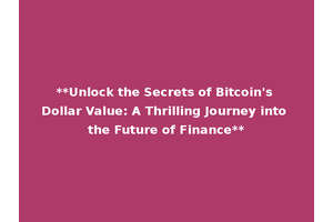 **Unlock the Secrets of Bitcoin's Dollar Value: A Thrilling Journey into the Future of Finance**