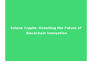 Solana Crypto: Unveiling the Future of Blockchain Innovation