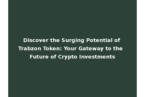 Discover the Surging Potential of Trabzon Token: Your Gateway to the Future of Crypto Investments