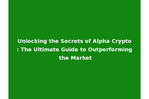 Unlocking the Secrets of Alpha Crypto: The Ultimate Guide to Outperforming the Market