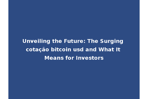 Unveiling the Future: The Surging cotação bitcoin usd and What It Means for Investors