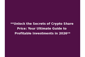 **Unlock the Secrets of Crypto Share Price: Your Ultimate Guide to Profitable Investments in 2026**