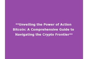 **Unveiling the Power of Action Bitcoin: A Comprehensive Guide to Navigating the Crypto Frontier**