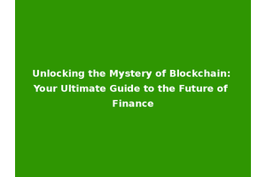 Unlocking the Mystery of Blockchain: Your Ultimate Guide to the Future of Finance