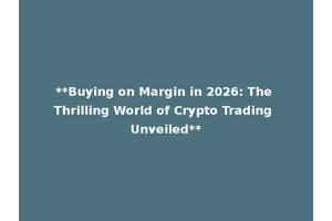 **Buying on Margin in 2026: The Thrilling World of Crypto Trading Unveiled**