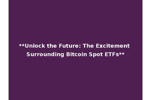 **Unlock the Future: The Excitement Surrounding Bitcoin Spot ETFs**