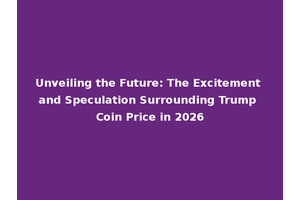 Unveiling the Future: The Excitement and Speculation Surrounding Trump Coin Price in 2026
