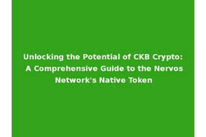 Unlocking the Potential of CKB Crypto: A Comprehensive Guide to the Nervos Network's Native Token