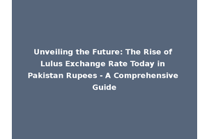 Unveiling the Future: The Rise of Lulus Exchange Rate Today in Pakistan Rupees - A Comprehensive Guide