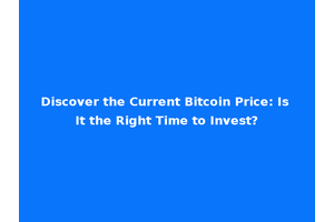 Discover the Current Bitcoin Price: Is It the Right Time to Invest?