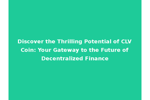 Discover the Thrilling Potential of CLV Coin: Your Gateway to the Future of Decentralized Finance