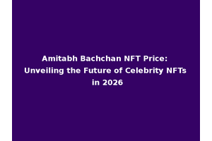 Amitabh Bachchan NFT Price: Unveiling the Future of Celebrity NFTs in 2026