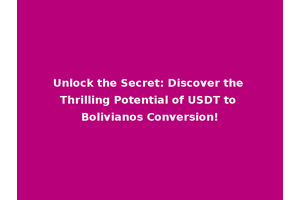 Unlock the Secret: Discover the Thrilling Potential of USDT to Bolivianos Conversion!