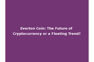 Everton Coin: The Future of Cryptocurrency or a Fleeting Trend?