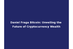 Daniel Fraga Bitcoin: Unveiling the Future of Cryptocurrency Wealth