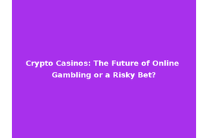 Crypto Casinos: The Future of Online Gambling or a Risky Bet?