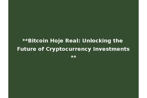 **Bitcoin Hoje Real: Unlocking the Future of Cryptocurrency Investments**
