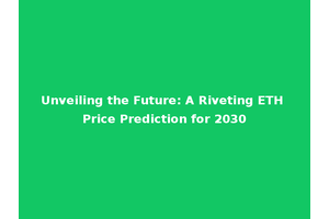 Unveiling the Future: A Riveting ETH Price Prediction for 2030