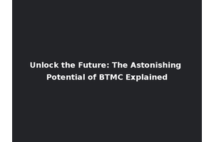 Unlock the Future: The Astonishing Potential of BTMC Explained