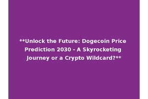 **Unlock the Future: Dogecoin Price Prediction 2030 - A Skyrocketing Journey or a Crypto Wildcard?**