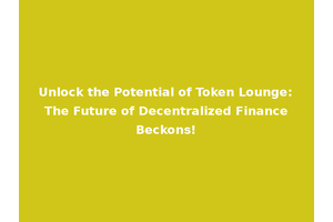 Unlock the Potential of Token Lounge: The Future of Decentralized Finance Beckons!
