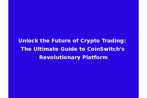 Unlock the Future of Crypto Trading: The Ultimate Guide to CoinSwitch's Revolutionary Platform