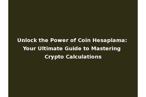 Unlock the Power of Coin Hesaplama: Your Ultimate Guide to Mastering Crypto Calculations