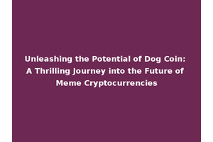 Unleashing the Potential of Dog Coin: A Thrilling Journey into the Future of Meme Cryptocurrencies