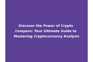 Discover the Power of Crypto Compare: Your Ultimate Guide to Mastering Cryptocurrency Analysis