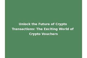 Unlock the Future of Crypto Transactions: The Exciting World of Crypto Vouchers