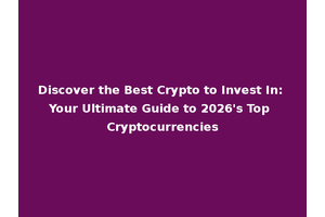 Discover the Best Crypto to Invest In: Your Ultimate Guide to 2026's Top Cryptocurrencies