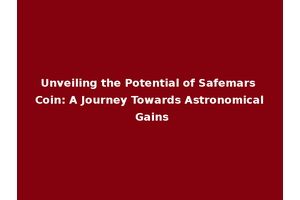 Unveiling the Potential of Safemars Coin: A Journey Towards Astronomical Gains