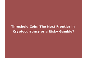Threshold Coin: The Next Frontier in Cryptocurrency or a Risky Gamble?