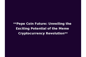 **Pepe Coin Future: Unveiling the Exciting Potential of the Meme Cryptocurrency Revolution**
