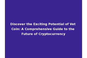 Discover the Exciting Potential of Vet Coin: A Comprehensive Guide to the Future of Cryptocurrency