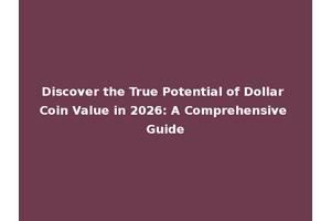 Discover the True Potential of Dollar Coin Value in 2026: A Comprehensive Guide