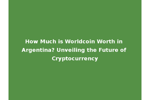 How Much is Worldcoin Worth in Argentina? Unveiling the Future of Cryptocurrency