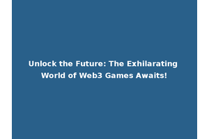Unlock the Future: The Exhilarating World of Web3 Games Awaits!