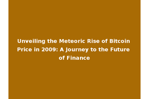 Unveiling the Meteoric Rise of Bitcoin Price in 2009: A Journey to the Future of Finance