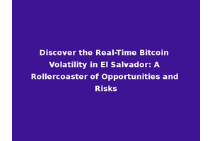 Discover the Real-Time Bitcoin Volatility in El Salvador: A Rollercoaster of Opportunities and Risks