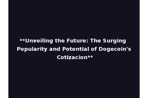 **Unveiling the Future: The Surging Popularity and Potential of Dogecoin's Cotizacion**