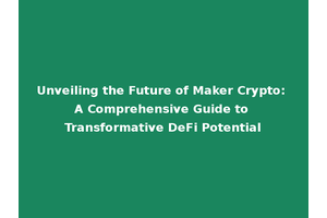 Unveiling the Future of Maker Crypto: A Comprehensive Guide to Transformative DeFi Potential