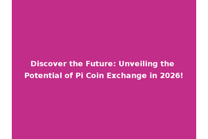Discover the Future: Unveiling the Potential of Pi Coin Exchange in 2026!