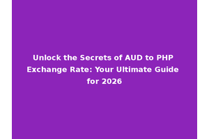 Unlock the Secrets of AUD to PHP Exchange Rate: Your Ultimate Guide for 2026