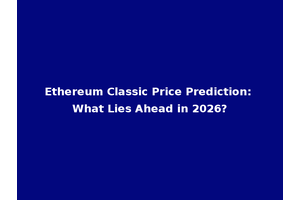 Ethereum Classic Price Prediction: What Lies Ahead in 2026?