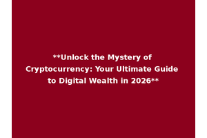 **Unlock the Mystery of Cryptocurrency: Your Ultimate Guide to Digital Wealth in 2026**