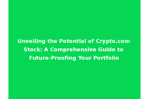Unveiling the Potential of Crypto.com Stock: A Comprehensive Guide to Future-Proofing Your Portfolio